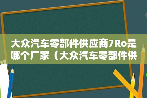 大众汽车零部件供应商7Ro是哪个厂家（大众汽车零部件供应商永茂泰）