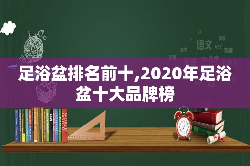 足浴盆排名前十,2020年足浴盆十大品牌榜