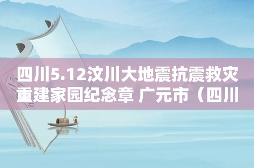 四川5.12汶川大地震抗震救灾重建家园纪念章 广元市（四川汶川地震英雄）