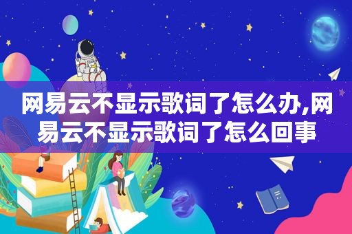 网易云不显示歌词了怎么办,网易云不显示歌词了怎么回事