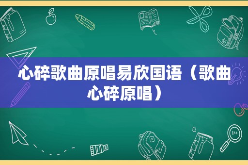 心碎歌曲原唱易欣国语（歌曲心碎原唱）