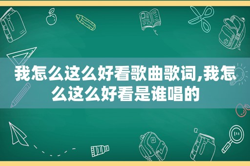 我怎么这么好看歌曲歌词,我怎么这么好看是谁唱的