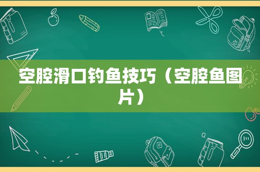 空腔滑口钓鱼技巧（空腔鱼图片）