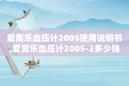 爱奥乐血压计2005使用说明书,爱奥乐血压计2005-2多少钱