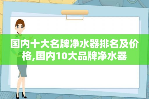 国内十大名牌净水器排名及价格,国内10大品牌净水器