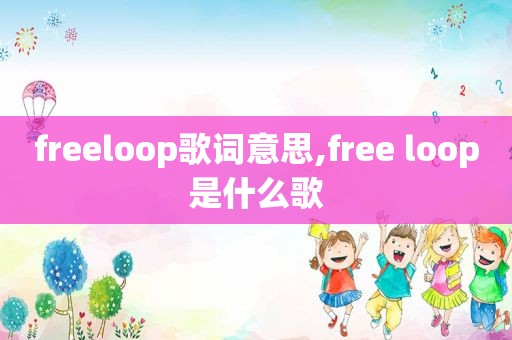 freeloop歌词意思,free loop是什么歌