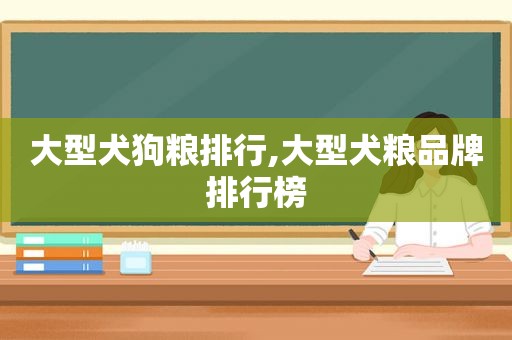 大型犬狗粮排行,大型犬粮品牌排行榜