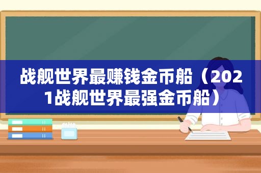 战舰世界最赚钱金币船（2021战舰世界最强金币船）