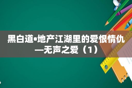 黑白道•地产江湖里的爱恨情仇—无声之爱（1）