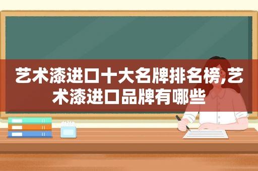 艺术漆进口十大名牌排名榜,艺术漆进口品牌有哪些