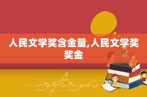 人民文学奖含金量,人民文学奖奖金