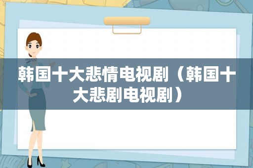 韩国十大悲情电视剧（韩国十大悲剧电视剧）