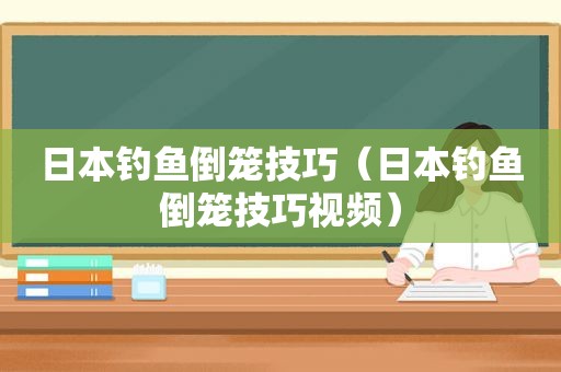 日本钓鱼倒笼技巧（日本钓鱼倒笼技巧视频）