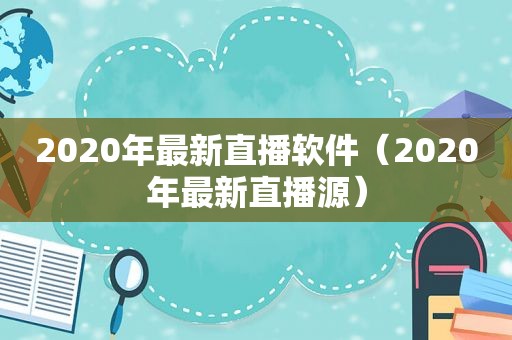 2020年最新直播软件（2020年最新直播源）