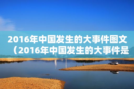 2016年中国发生的大事件图文（2016年中国发生的大事件是什么）