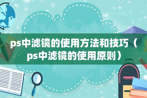 ps中滤镜的使用方法和技巧（ps中滤镜的使用原则）