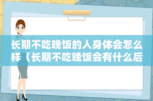 长期不吃晚饭的人身体会怎么样（长期不吃晚饭会有什么后果）