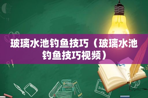 玻璃水池钓鱼技巧（玻璃水池钓鱼技巧视频）