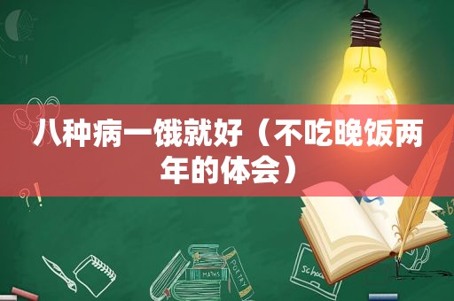 八种病一饿就好（不吃晚饭两年的体会）