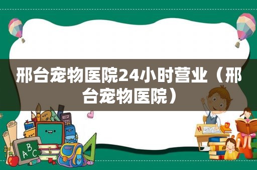 邢台宠物医院24小时营业（邢台宠物医院）