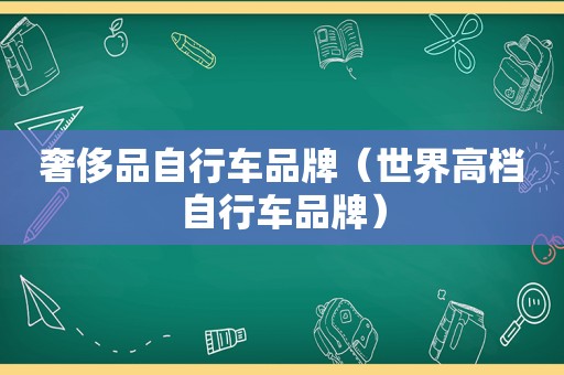 奢侈品自行车品牌（世界高档自行车品牌）