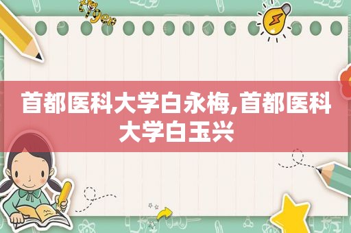 首都医科大学白永梅,首都医科大学白玉兴