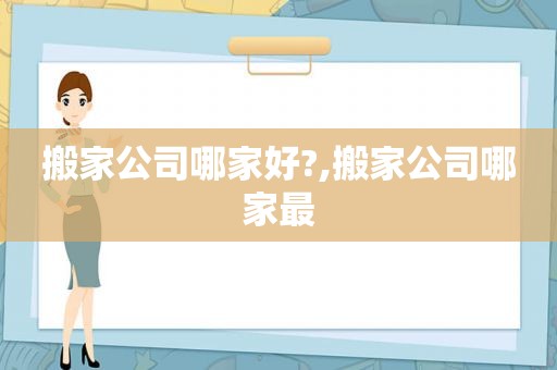 搬家公司哪家好?,搬家公司哪家最