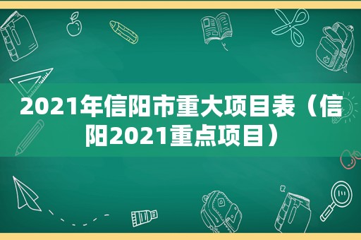 2021年信阳市重大项目表（信阳2021重点项目）