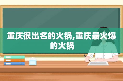 重庆很出名的火锅,重庆最火爆的火锅