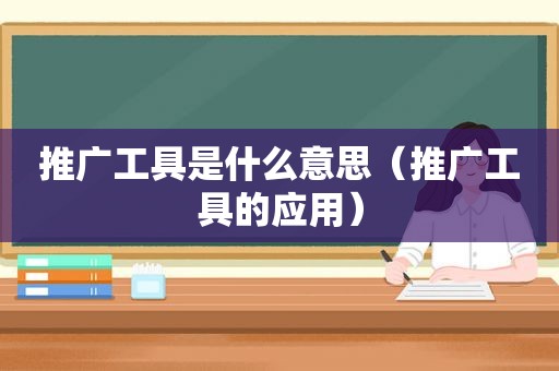 推广工具是什么意思（推广工具的应用）