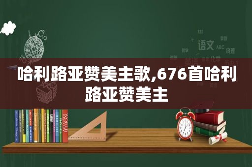 哈利路亚赞美主歌,676首哈利路亚赞美主