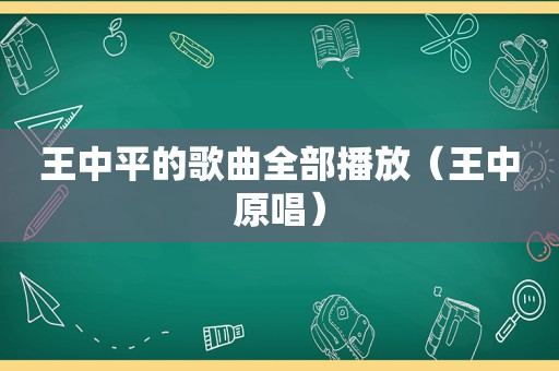 王中平的歌曲全部播放（王中原唱）