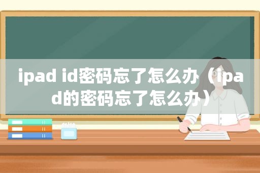 ipad id密码忘了怎么办（ipad的密码忘了怎么办）