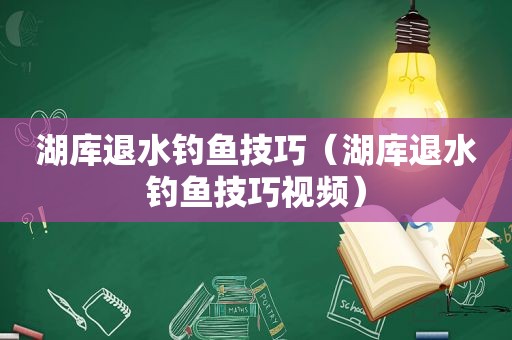 湖库退水钓鱼技巧（湖库退水钓鱼技巧视频）