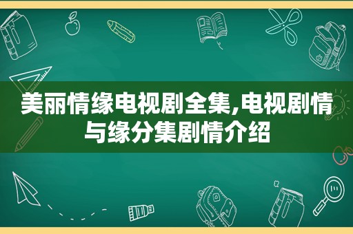 美丽情缘电视剧全集,电视剧情与缘分集剧情介绍