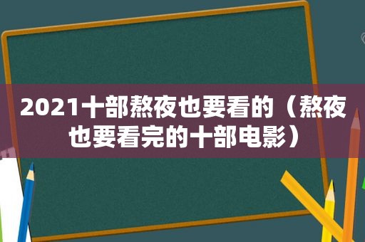 2021十部熬夜也要看的（熬夜也要看完的十部电影）