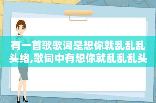 有一首歌歌词是想你就乱乱乱头绪,歌词中有想你就乱乱乱头绪是什么歌