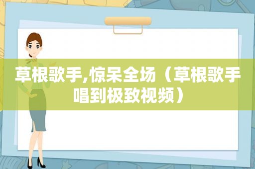 草根歌手,惊呆全场（草根歌手唱到极致视频）