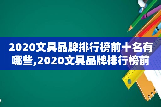 2020文具品牌排行榜前十名有哪些,2020文具品牌排行榜前十名图片