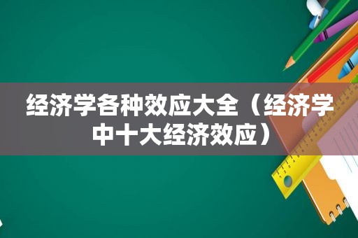 经济学各种效应大全（经济学中十大经济效应）