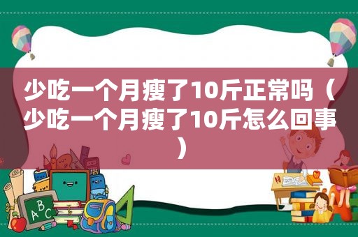 少吃一个月瘦了10斤正常吗（少吃一个月瘦了10斤怎么回事）