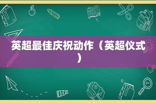 英超最佳庆祝动作（英超仪式）