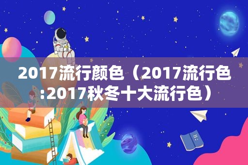 2017流行颜色（2017流行色:2017秋冬十大流行色）