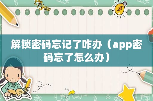 解锁密码忘记了咋办（app密码忘了怎么办）