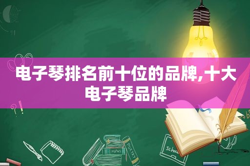 电子琴排名前十位的品牌,十大电子琴品牌