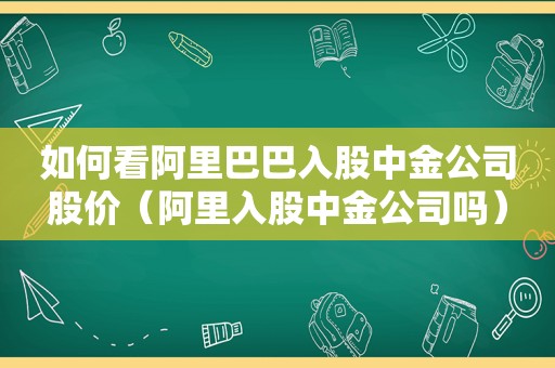 如何看阿里巴巴入股中金公司股价（阿里入股中金公司吗）