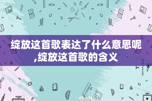 绽放这首歌表达了什么意思呢,绽放这首歌的含义