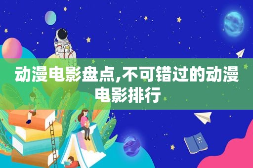 动漫电影盘点,不可错过的动漫电影排行