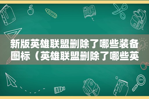 新版英雄联盟删除了哪些装备图标（英雄联盟删除了哪些英雄）