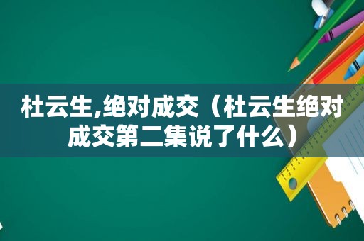 杜云生,绝对成交（杜云生绝对成交第二集说了什么）